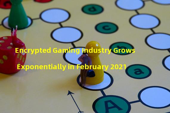 Encrypted Gaming Industry Grows Exponentially in February 2021