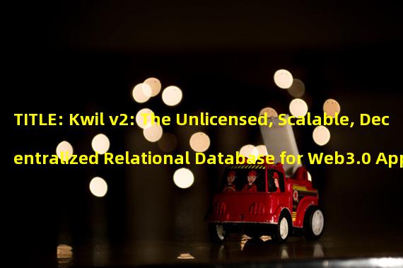 TITLE: Kwil v2: The Unlicensed, Scalable, Decentralized Relational Database for Web3.0 Applications