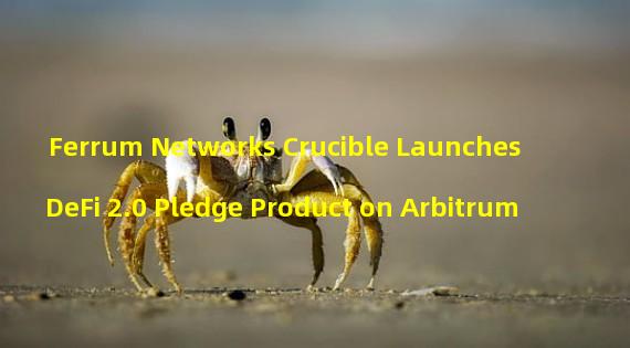 Ferrum Networks Crucible Launches DeFi 2.0 Pledge Product on Arbitrum