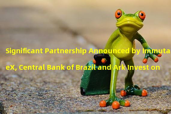 Significant Partnership Announced by ImmutableX, Central Bank of Brazil and Ark Invest on Matchday 