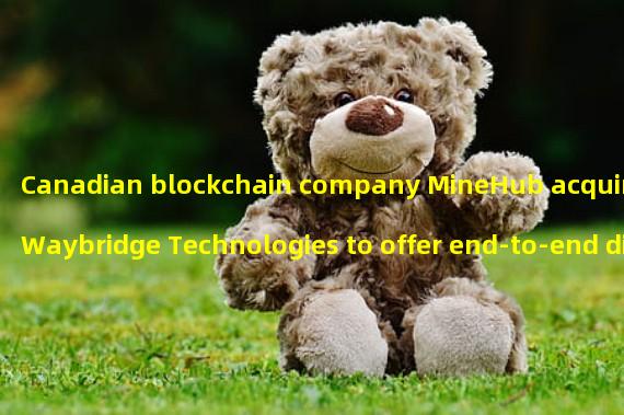 Canadian blockchain company MineHub acquires Waybridge Technologies to offer end-to-end digital solution for the metal industry