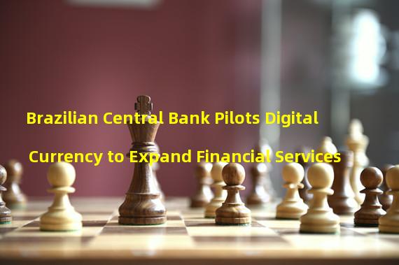 Brazilian Central Bank Pilots Digital Currency to Expand Financial Services