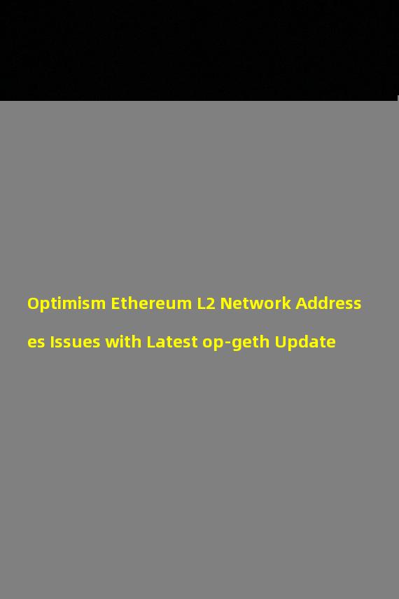 Optimism Ethereum L2 Network Addresses Issues with Latest op-geth Update