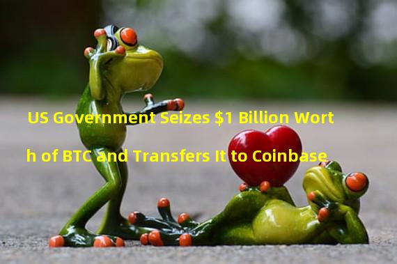US Government Seizes $1 Billion Worth of BTC and Transfers It to Coinbase