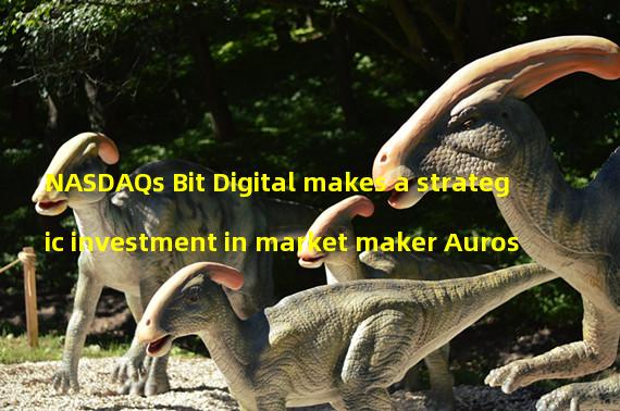 NASDAQs Bit Digital makes a strategic investment in market maker Auros