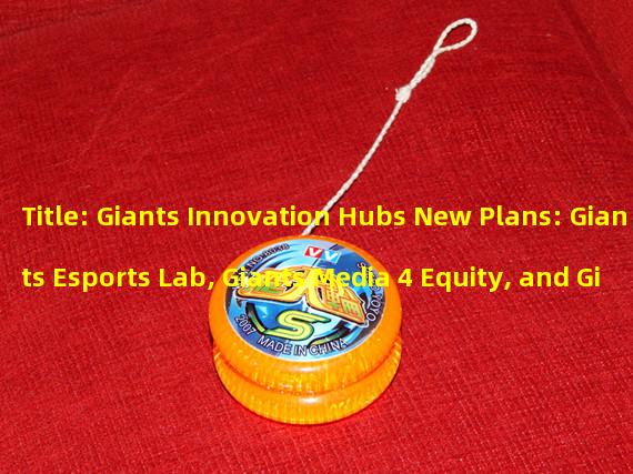 Title: Giants Innovation Hubs New Plans: Giants Esports Lab, Giants Media 4 Equity, and Giants Venture Capital