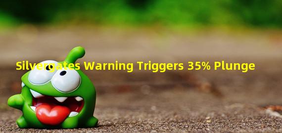 Silvergates Warning Triggers 35% Plunge