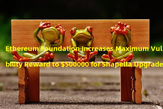 Ethereum Foundation Increases Maximum Vulnerability Reward to $500000 for Shapella Upgrade