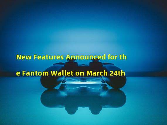 New Features Announced for the Fantom Wallet on March 24th