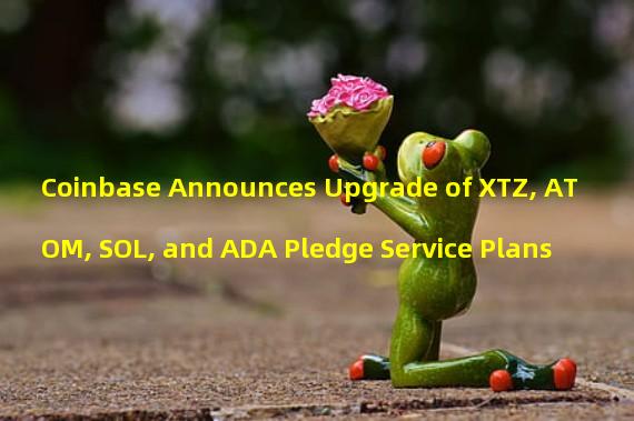 Coinbase Announces Upgrade of XTZ, ATOM, SOL, and ADA Pledge Service Plans