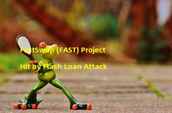 FastSwap (FAST) Project Hit by Flash Loan Attack