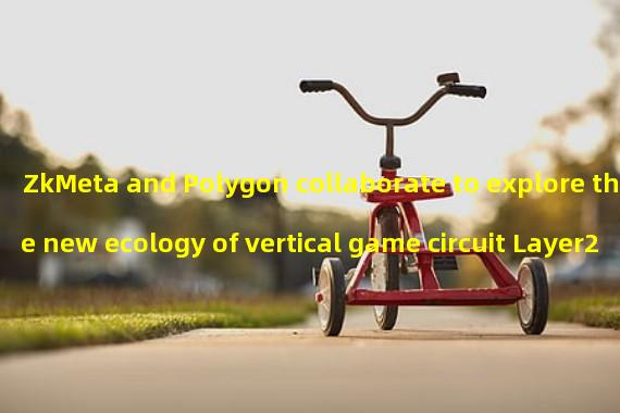ZkMeta and Polygon collaborate to explore the new ecology of vertical game circuit Layer2