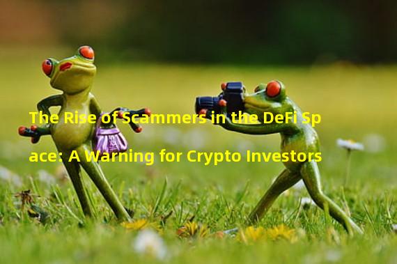 The Rise of Scammers in the DeFi Space: A Warning for Crypto Investors