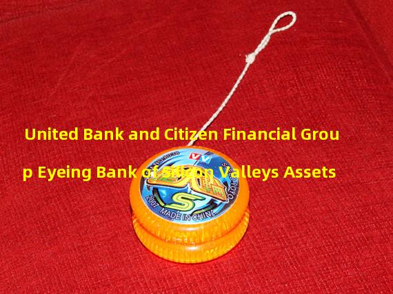 United Bank and Citizen Financial Group Eyeing Bank of Silicon Valleys Assets