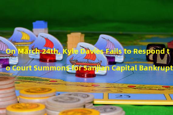 On March 24th, Kyle Davies Fails to Respond to Court Summons for Sanjian Capital Bankruptcy