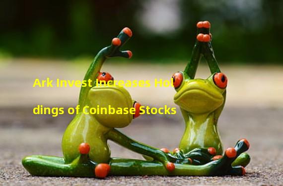 Ark Invest Increases Holdings of Coinbase Stocks