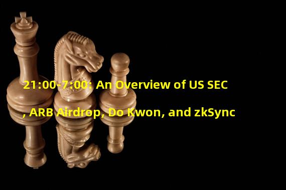 21:00-7:00: An Overview of US SEC, ARB Airdrop, Do Kwon, and zkSync