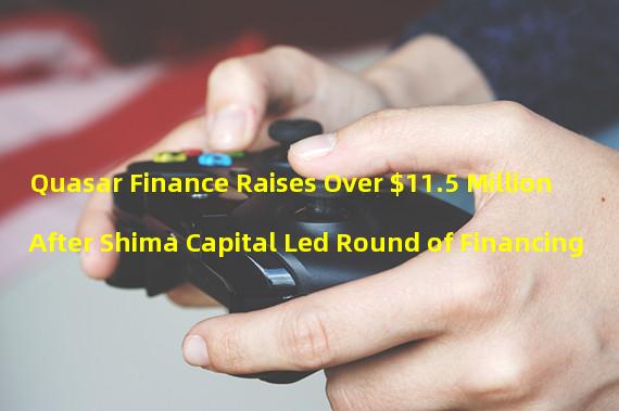 Quasar Finance Raises Over $11.5 Million After Shima Capital Led Round of Financing
