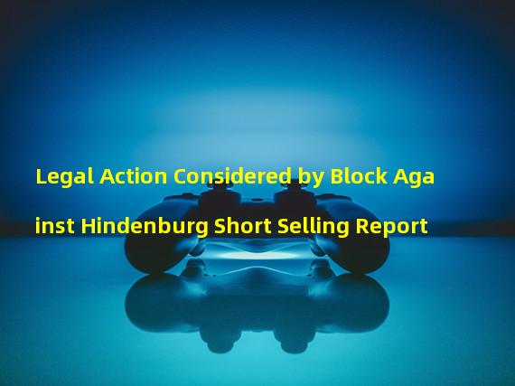 Legal Action Considered by Block Against Hindenburg Short Selling Report