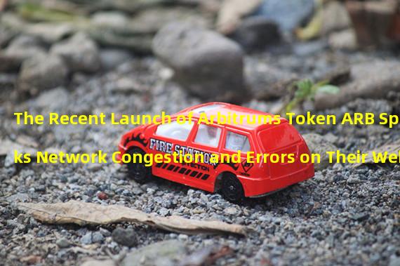The Recent Launch of Arbitrums Token ARB Sparks Network Congestion and Errors on Their Website