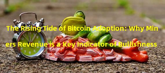 The Rising Tide of Bitcoin Adoption: Why Miners Revenue is a Key Indicator of Bullishness