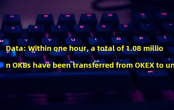 Data: Within one hour, a total of 1.08 million OKBs have been transferred from OKEX to unknown wallets