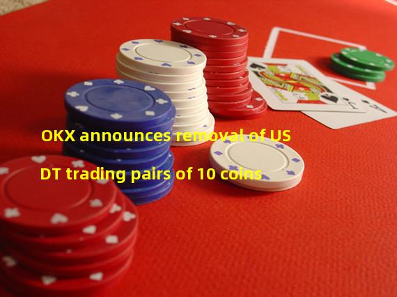 OKX announces removal of USDT trading pairs of 10 coins