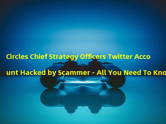 Circles Chief Strategy Officers Twitter Account Hacked by Scammer - All You Need To Know