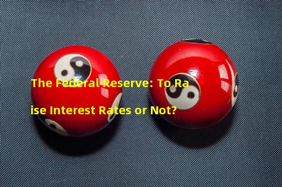 The Federal Reserve: To Raise Interest Rates or Not?