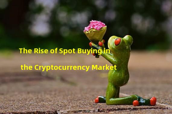 The Rise of Spot Buying in the Cryptocurrency Market