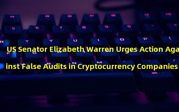 US Senator Elizabeth Warren Urges Action Against False Audits in Cryptocurrency Companies