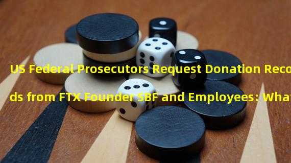 US Federal Prosecutors Request Donation Records from FTX Founder SBF and Employees: What It Means for Cryptocurrency Industry