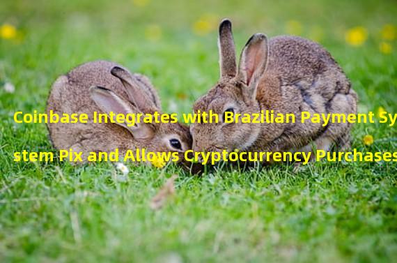 Coinbase Integrates with Brazilian Payment System Pix and Allows Cryptocurrency Purchases with Brazilian Real