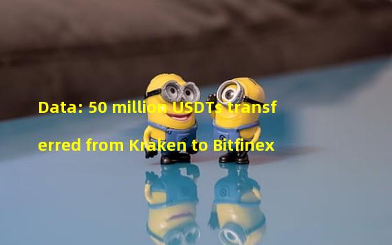 Data: 50 million USDTs transferred from Kraken to Bitfinex