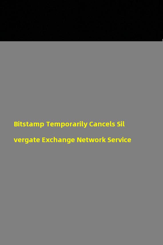 Bitstamp Temporarily Cancels Silvergate Exchange Network Service