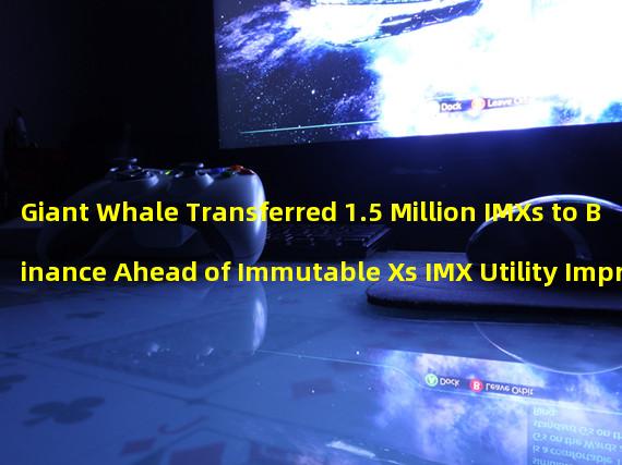 Giant Whale Transferred 1.5 Million IMXs to Binance Ahead of Immutable Xs IMX Utility Improvement Announcement