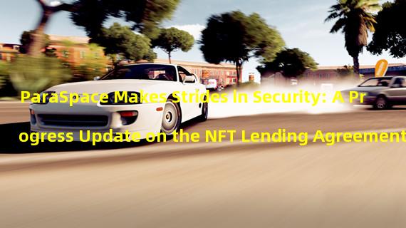 ParaSpace Makes Strides in Security: A Progress Update on the NFT Lending Agreement