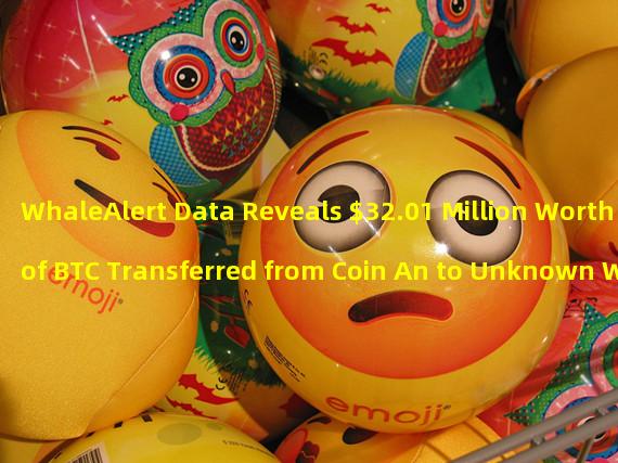 WhaleAlert Data Reveals $32.01 Million Worth of BTC Transferred from Coin An to Unknown Wallet