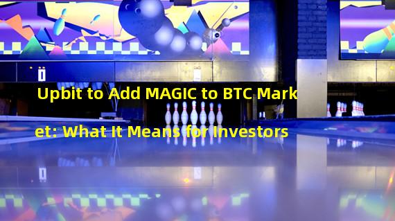 Upbit to Add MAGIC to BTC Market: What It Means for Investors
