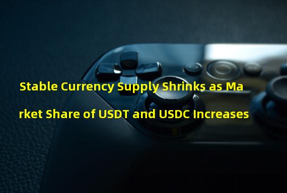 Stable Currency Supply Shrinks as Market Share of USDT and USDC Increases
