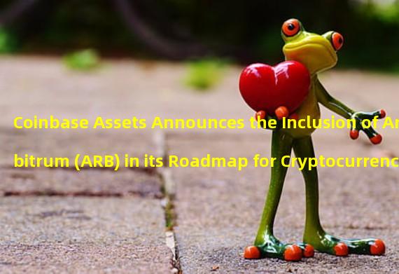 Coinbase Assets Announces the Inclusion of Arbitrum (ARB) in its Roadmap for Cryptocurrency Listing