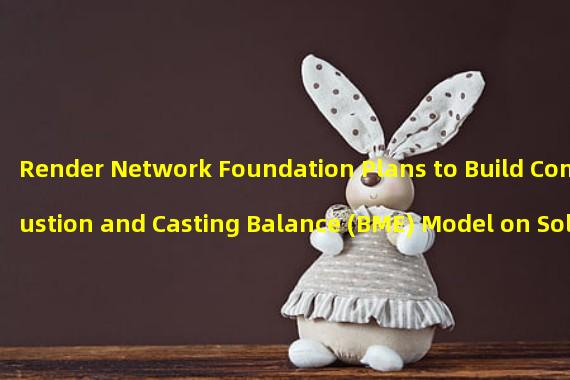 Render Network Foundation Plans to Build Combustion and Casting Balance (BME) Model on Solana Blockchain