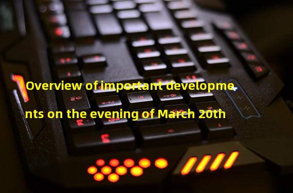 Overview of important developments on the evening of March 20th