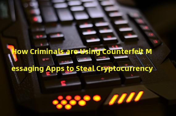 How Criminals are Using Counterfeit Messaging Apps to Steal Cryptocurrency