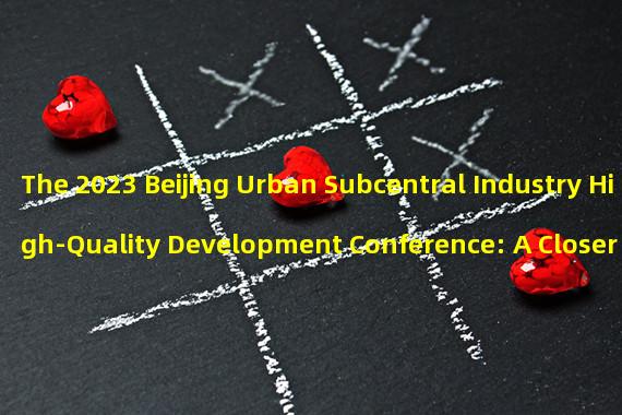 The 2023 Beijing Urban Subcentral Industry High-Quality Development Conference: A Closer Look