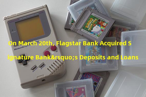 On March 20th, Flagstar Bank Acquired Signature Bank’s Deposits and Loans 