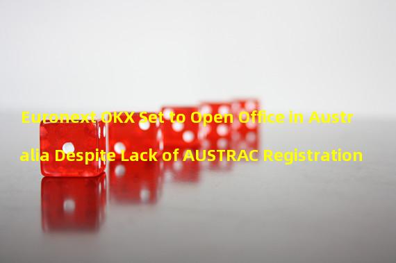 Euronext OKX Set to Open Office in Australia Despite Lack of AUSTRAC Registration