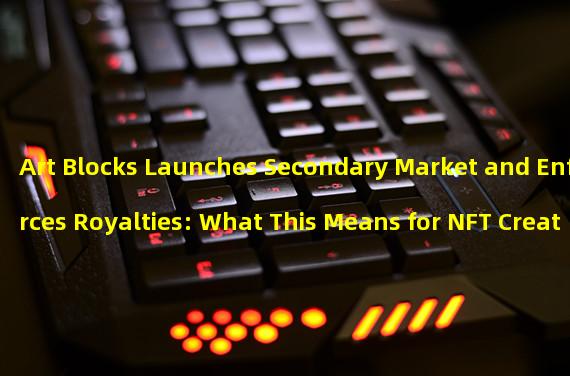 Art Blocks Launches Secondary Market and Enforces Royalties: What This Means for NFT Creators