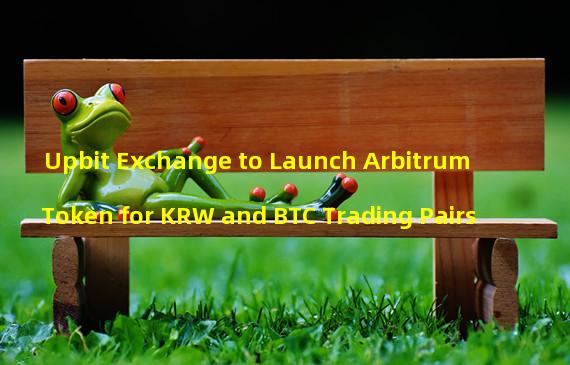 Upbit Exchange to Launch Arbitrum Token for KRW and BTC Trading Pairs
