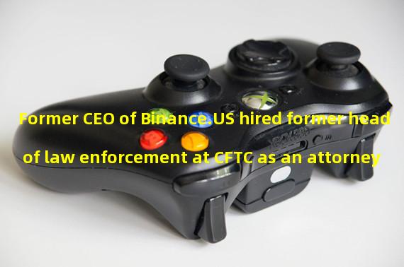 Former CEO of Binance.US hired former head of law enforcement at CFTC as an attorney